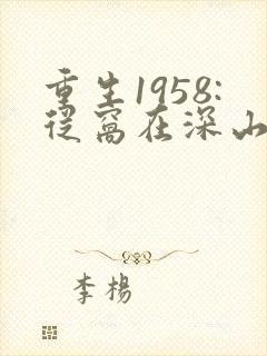 重生1958:从窝在深山打猎开始在线阅读全文