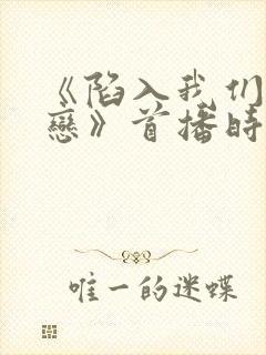 《陷入我们的热恋》首播时间