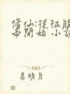 修仙:从征服女帝开始 小说完整板