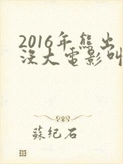 2016年熊出没大电影叫什么