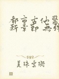 都市古仙医 最新章节 无弹窗