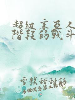 超级赛亚人各个阶段的战斗力