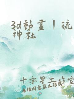 3d动画丨琉璃神社