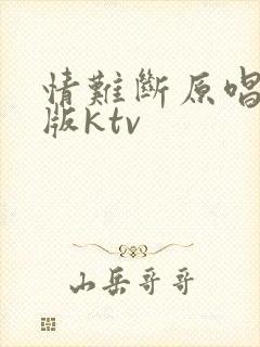 情难断原唱完整版ktv