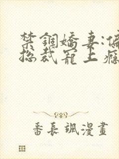 禁锢娇妻:偏执总裁宠上瘾