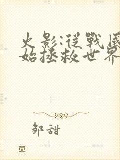 火影:从战国开始拯救世界