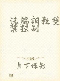 洗脑调教双性囚禁控制