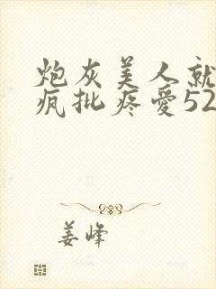 炮灰美人就该被疯批疼爱52书库