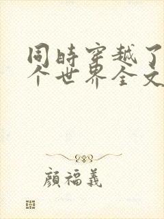 同时穿越了99个世界全文阅读免费