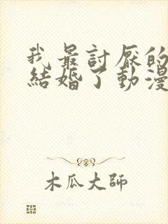 我最讨厌的女生结婚了动漫在线观看