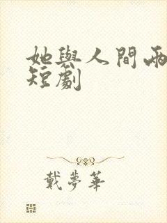 她与人间两相欢短剧