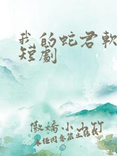 我的蛇君软又妖短剧