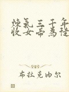 炼气三千年开局收女帝为徒笔趣阁