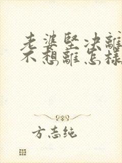 老婆坚决离婚我不想离怎样挽回