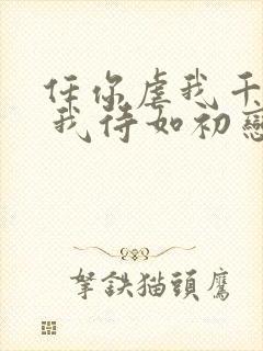 任你虐我千百遍 我待如初恋