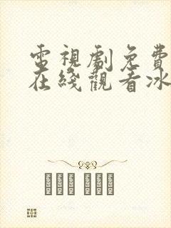 电视剧免费全集在线观看冰雨火