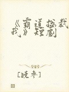 《霸道总裁爱上我》短剧