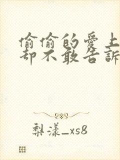 偷偷的爱上你,却不敢告诉你