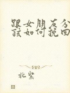 跟女朋友分手了该如何挽回