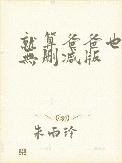 就算爸爸也想做无删减版