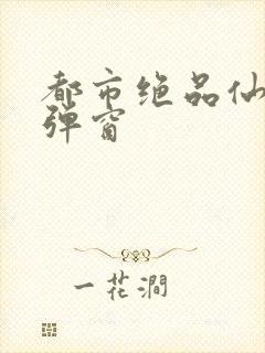 都市绝品仙医无弹窗