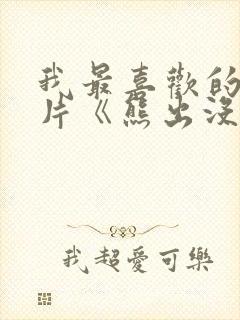 我最喜欢的动画片《熊出没》