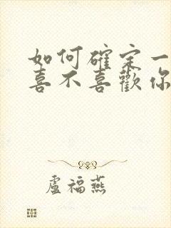 如何确定一个人喜不喜欢你