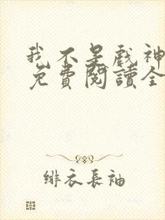 我不是戏神小说免费阅读全文作者