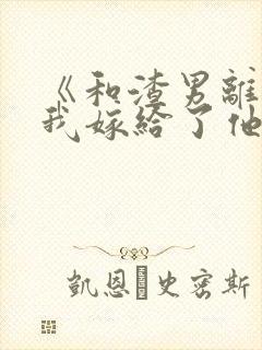 《和渣男离婚后我嫁给了他亲大哥》