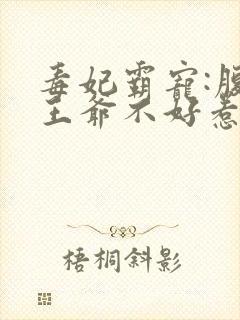 毒妃霸宠:腹黑王爷不好惹