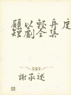 愿以轻舟度余生短剧全集