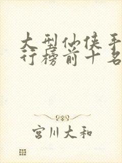 大型仙侠手游排行榜前十名