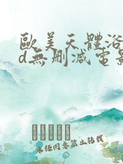 欧美天体浴场hd无删减电影