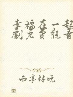 幸福在一起电视剧免费观看