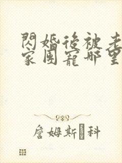 闪婚后被老公全家团宠哪里能看全集