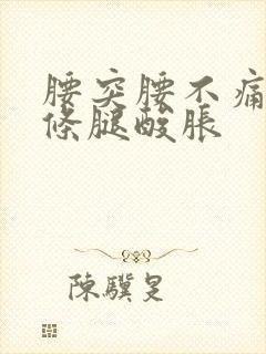 腰突腰不痛了一条腿酸胀