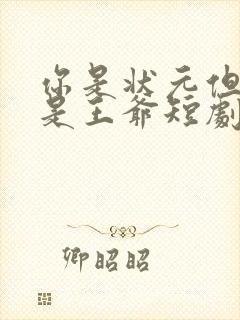 你是状元但你爹是王爷短剧全集