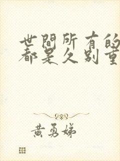 世间所有的相遇都是久别重逢出处