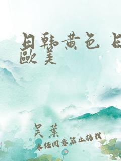 日韩黄色 日韩欧美