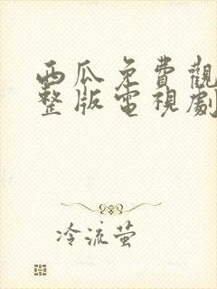 西瓜免费观看完整版电视剧