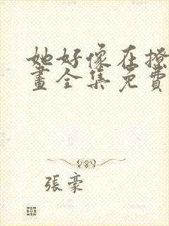 她好像在撩我漫画全集免费观看