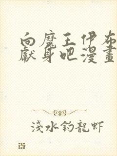 向魔王伊布罗贾献身吧漫画免费阅读