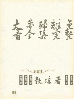 大梦归离免费观看全集完整版高清