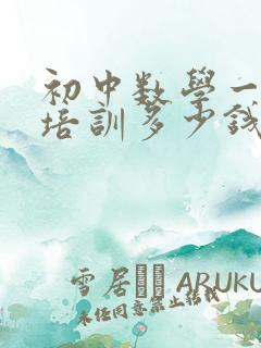 初中数学一对一培训多少钱