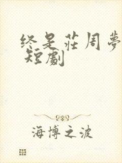 终是庄周梦了蝶 短剧