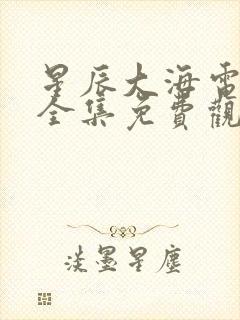 星辰大海电视剧全集免费观看完整版