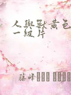 人与兽黄色录像一级片