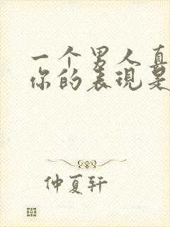 一个男人真正爱你的表现是怎样的