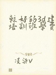 较好的3d建模培训班学费