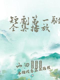 短剧第一驸马爷全集播放